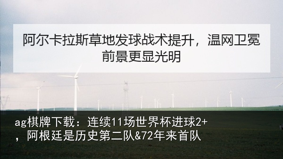 ag棋牌下载：连续11场世界杯进球2+，阿根廷是历史第二队&72年来首队