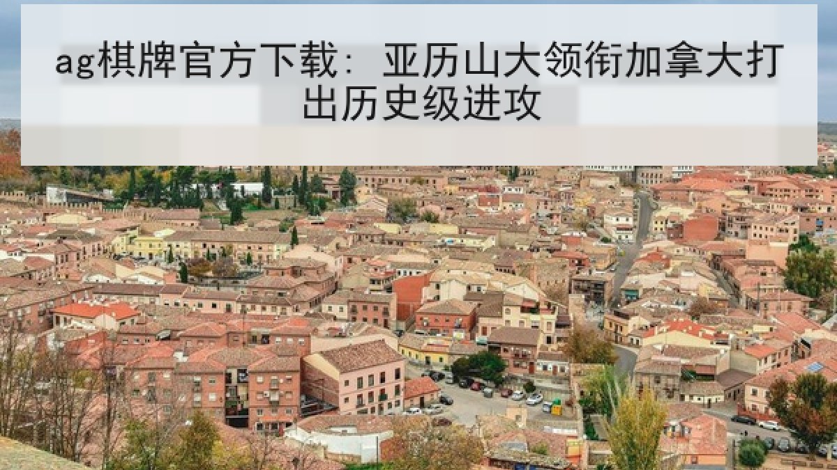 ag棋牌官方下载: 亚历山大领衔加拿大打出历史级进攻