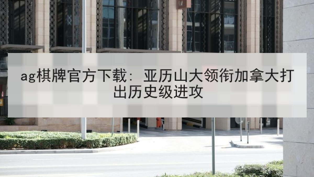 ag棋牌官方下载: 亚历山大领衔加拿大打出历史级进攻