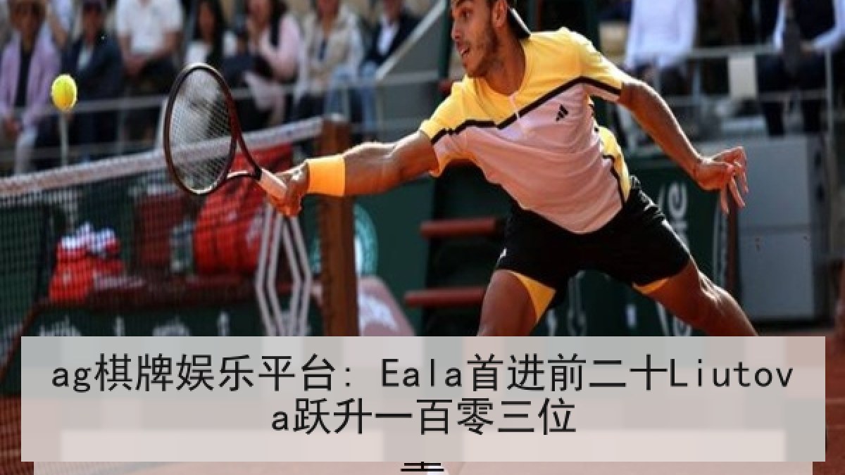 ag棋牌娱乐平台: Eala首进前二十Liutova跃升一百零三位
