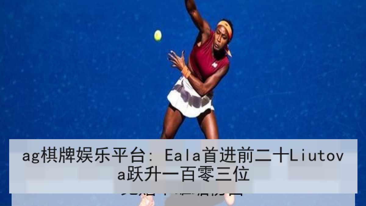 ag棋牌娱乐平台: Eala首进前二十Liutova跃升一百零三位