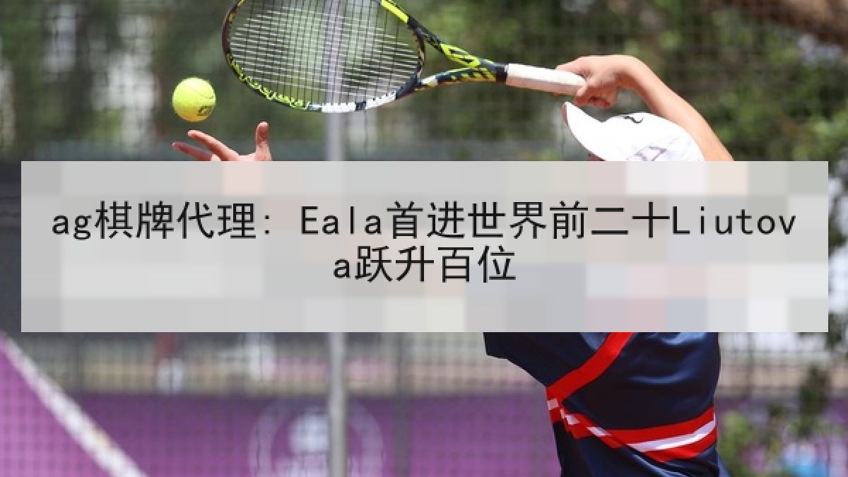 ag棋牌代理: Eala首进世界前二十Liutova跃升百位
