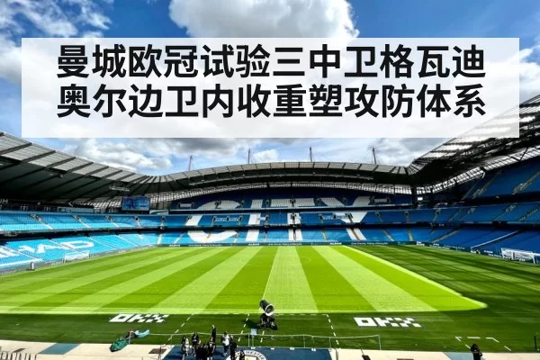 曼城欧冠试验三中卫格瓦迪奥尔边卫内收重塑攻防体系