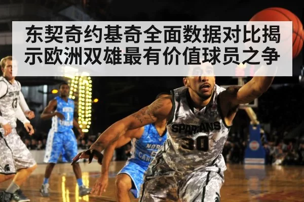 东契奇约基奇全面数据对比揭示欧洲双雄最有价值球员之争