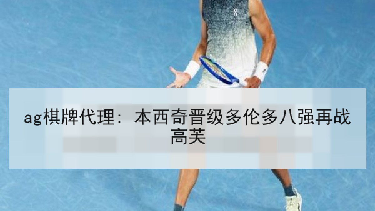 ag棋牌代理: 本西奇晋级多伦多八强再战高芙