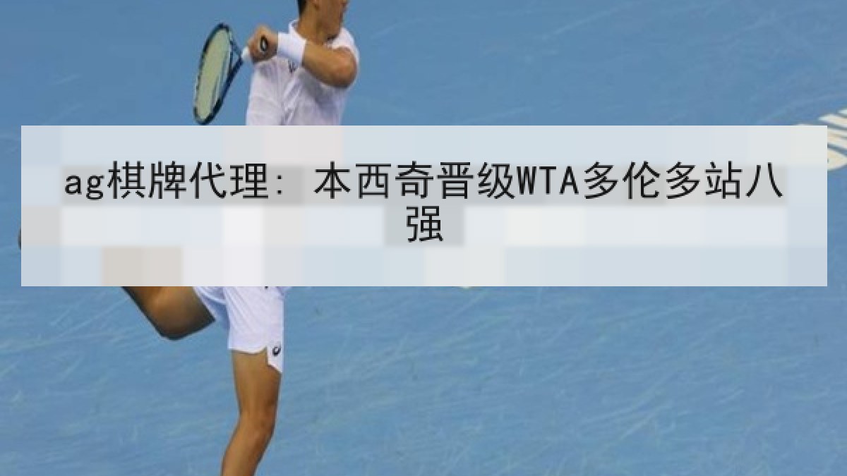 ag棋牌代理: 本西奇晋级WTA多伦多站八强