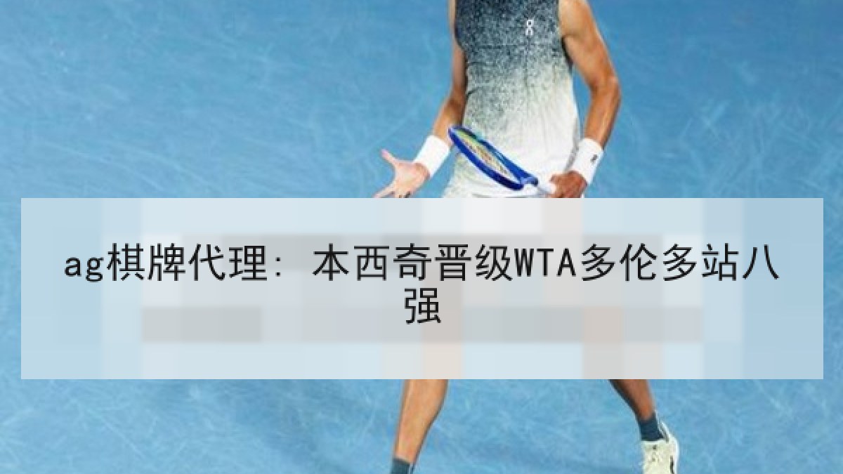 ag棋牌代理: 本西奇晋级WTA多伦多站八强