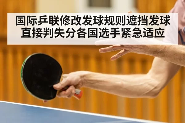 国际乒联修改发球规则遮挡发球直接判失分各国选手紧急适应