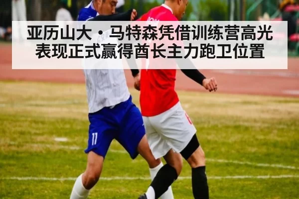 亚历山大·马特森凭借训练营高光表现正式赢得酋长主力跑卫位置